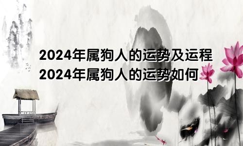 2024年属狗人的运势及运程2024年属狗人的运势如何