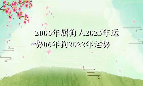 2006年属狗人2023年运势06年狗2022年运势