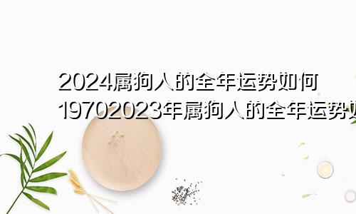 2024属狗人的全年运势如何19702023年属狗人的全年运势如何