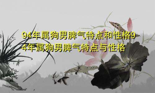 94年属狗男脾气特点和性格94年属狗男脾气特点与性格