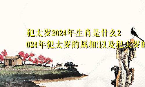 犯太岁2024年生肖是什么2024年犯太岁的属相!以及犯太岁的禁忌