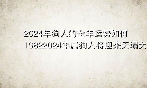 2024年狗人的全年运势如何19822024年属狗人将迎来天塌大事