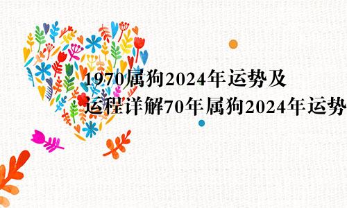 1970属狗2024年运势及运程详解70年属狗2024年运势及运程每月运程