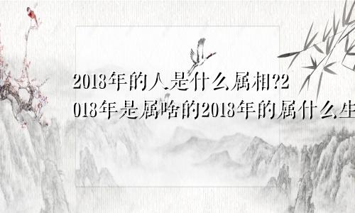 2018年的人是什么属相?2018年是属啥的2018年的属什么生肖属相