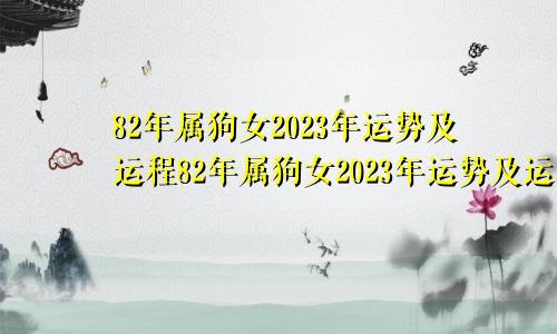 82年属狗女2023年运势及运程82年属狗女2023年运势及运程每月运程灵机