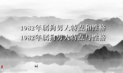1982年属狗男人特点和性格1982年属狗男人特点与性格