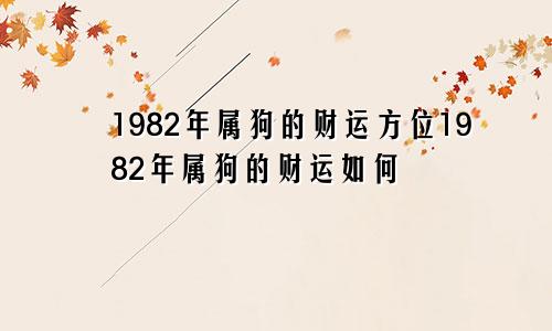 1982年属狗的财运方位1982年属狗的财运如何