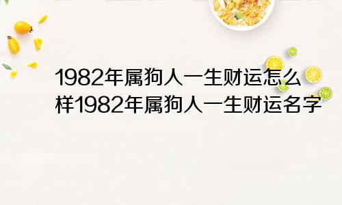 1982年属狗人一生财运怎么样1982年属狗人一生财运名字