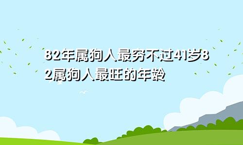 82年属狗人最穷不过41岁82属狗人最旺的年龄