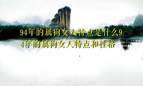 94年的属狗女人特点是什么94年的属狗女人特点和性格