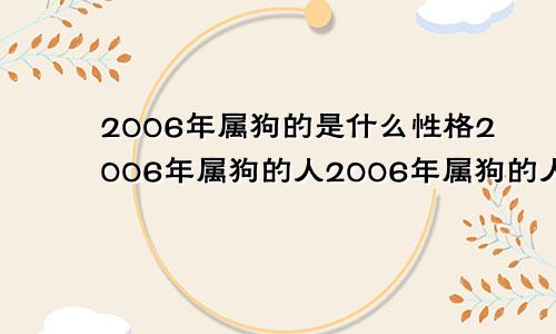 2006年属狗的是什么性格2006年属狗的人2006年属狗的人的命运