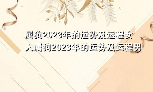 属狗2023年的运势及运程女人属狗2023年的运势及运程男