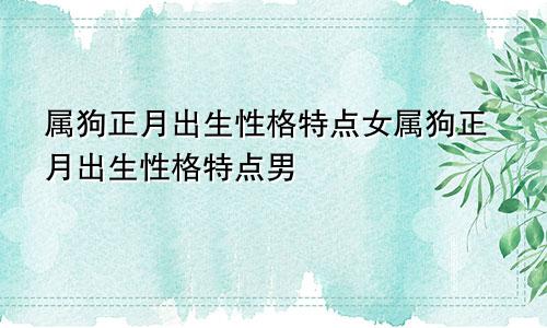 属狗正月出生性格特点女属狗正月出生性格特点男