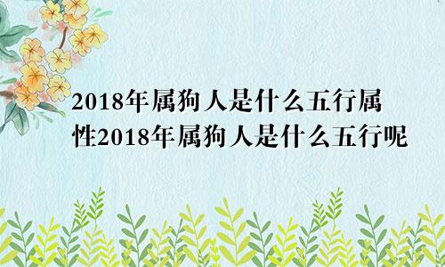 2018年属狗人是什么五行属性2018年属狗人是什么五行呢