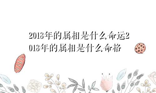 2018年的属相是什么命运2018年的属相是什么命格