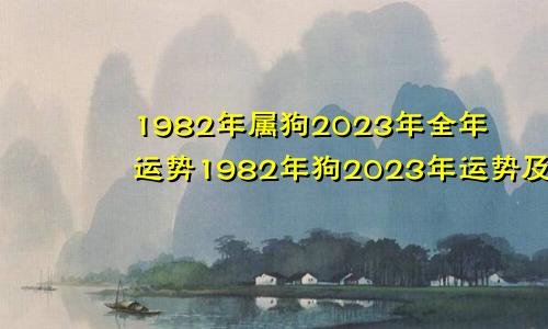 1982年属狗2023年全年运势1982年狗2023年运势及运程每月运程