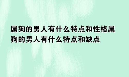 属狗的男人有什么特点和性格属狗的男人有什么特点和缺点