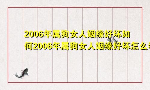 2006年属狗女人姻缘好坏如何2006年属狗女人姻缘好坏怎么看