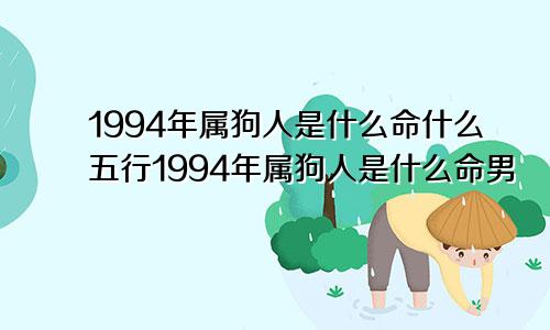 1994年属狗人是什么命什么五行1994年属狗人是什么命男