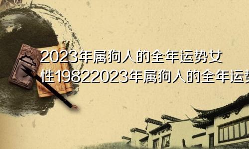 2023年属狗人的全年运势女性19822023年属狗人的全年运势女性1994