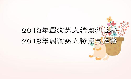 2018年属狗男人特点和性格2018年属狗男人特点与性格