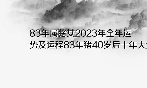 83年属猪女2023年全年运势及运程83年猪40岁后十年大运运程