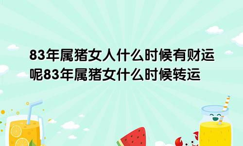 83年属猪女人什么时候有财运呢83年属猪女什么时候转运