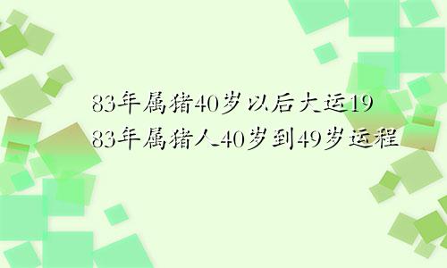 83年属猪40岁以后大运1983年属猪人40岁到49岁运程