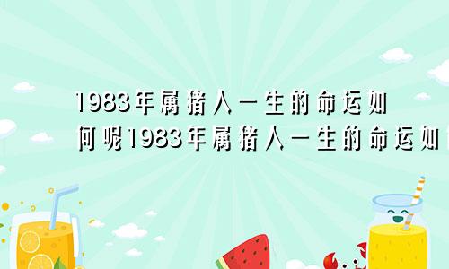 1983年属猪人一生的命运如何呢1983年属猪人一生的命运如何样