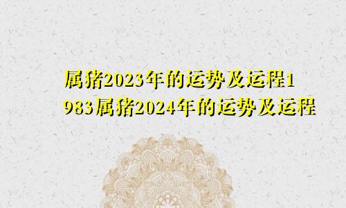 属猪2023年的运势及运程1983属猪2024年的运势及运程