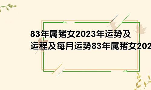 83年属猪女2023年运势及运程及每月运势83年属猪女2023年运势运程