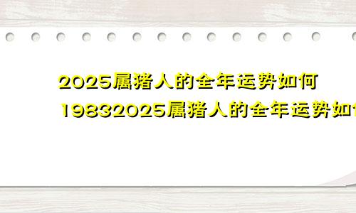 2025属猪人的全年运势如何19832025属猪人的全年运势如何看