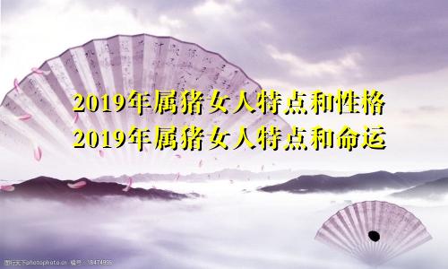 2019年属猪女人特点和性格2019年属猪女人特点和命运