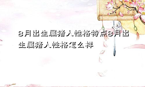 8月出生属猪人性格特点8月出生属猪人性格怎么样