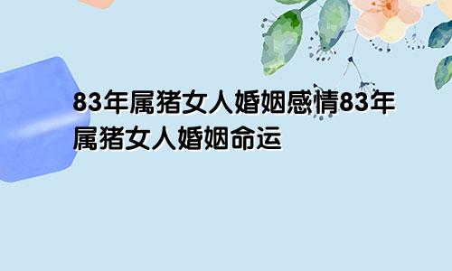 83年属猪女人婚姻感情83年属猪女人婚姻命运