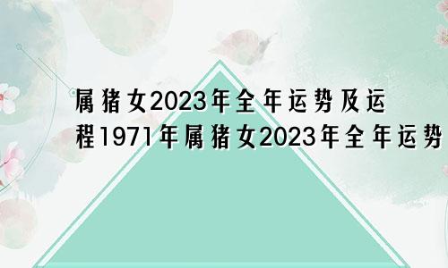 属猪女2023年全年运势及运程1971年属猪女2023年全年运势