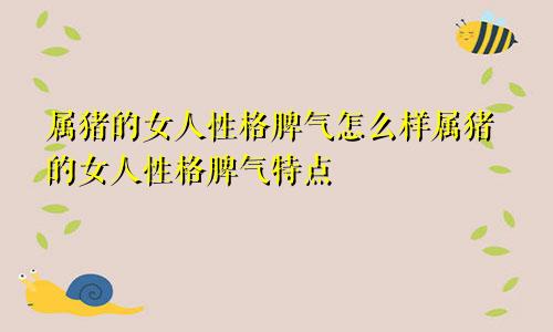 属猪的女人性格脾气怎么样属猪的女人性格脾气特点