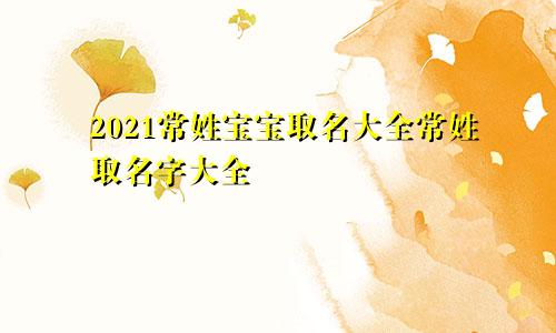 2021常姓宝宝取名大全常姓取名字大全