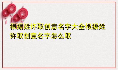 根据姓许取创意名字大全根据姓许取创意名字怎么取