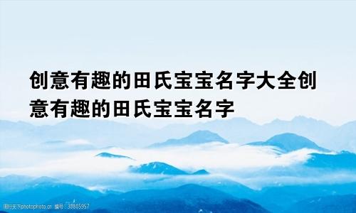 创意有趣的田氏宝宝名字大全创意有趣的田氏宝宝名字