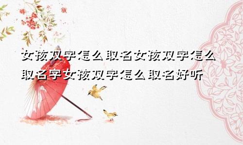 女孩双字怎么取名女孩双字怎么取名字女孩双字怎么取名好听