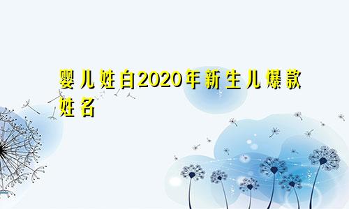 婴儿姓白2020年新生儿爆款姓名