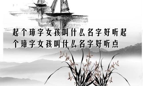 起个璋字女孩叫什么名字好听起个璋字女孩叫什么名字好听点