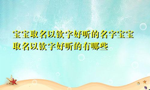 宝宝取名以钦字好听的名字宝宝取名以钦字好听的有哪些