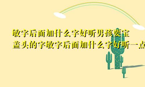 敏字后面加什么字好听男孩要宝盖头的字敏字后面加什么字好听一点