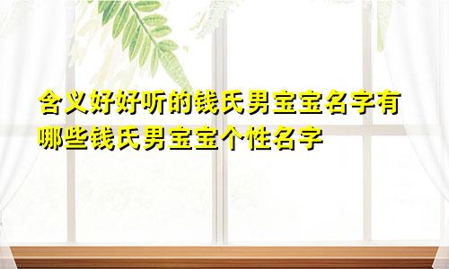 含义好好听的钱氏男宝宝名字有哪些钱氏男宝宝个性名字