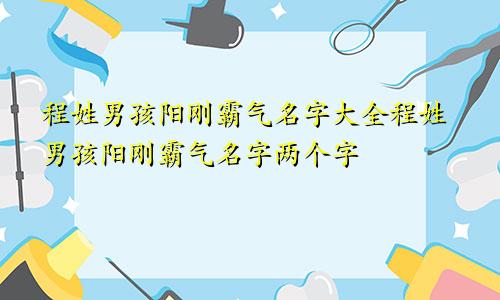 程姓男孩阳刚霸气名字大全程姓男孩阳刚霸气名字两个字