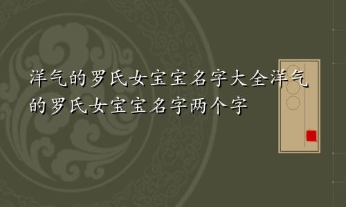 洋气的罗氏女宝宝名字大全洋气的罗氏女宝宝名字两个字