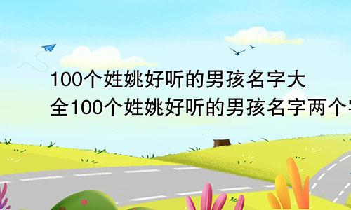 100个姓姚好听的男孩名字大全100个姓姚好听的男孩名字两个字