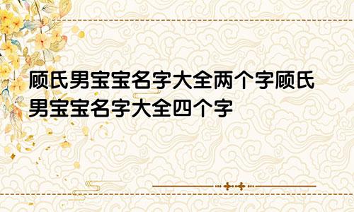 顾氏男宝宝名字大全两个字顾氏男宝宝名字大全四个字